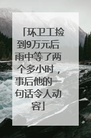 环卫工捡到9万元后雨中等了两个多小时，事后他的一句话令人动容